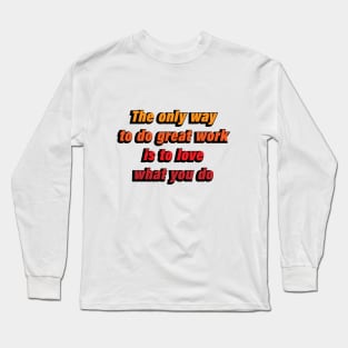 The only way to do great work is to love what you do Long Sleeve T-Shirt